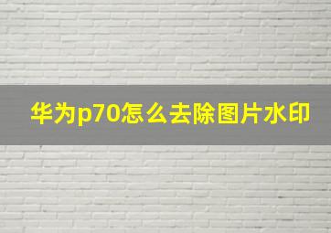 华为p70怎么去除图片水印