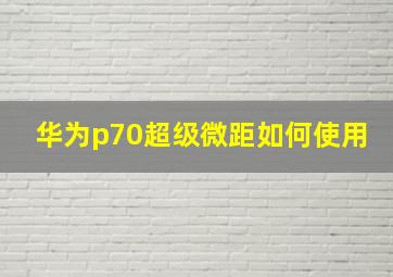 华为p70超级微距如何使用