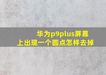 华为p9plus屏幕上出现一个圆点怎样去掉