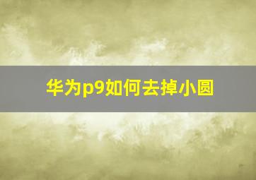 华为p9如何去掉小圆