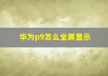 华为p9怎么全屏显示