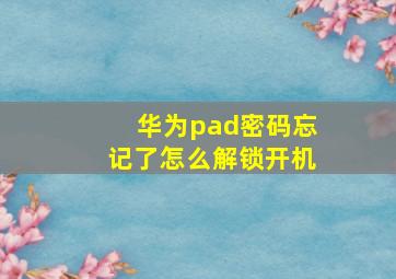 华为pad密码忘记了怎么解锁开机