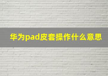 华为pad皮套操作什么意思