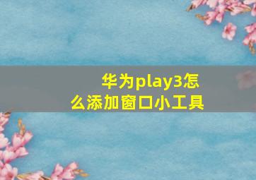 华为play3怎么添加窗口小工具