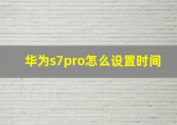 华为s7pro怎么设置时间