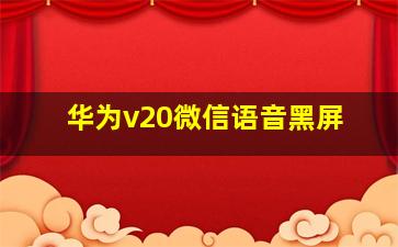 华为v20微信语音黑屏