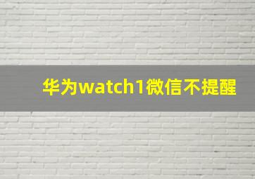 华为watch1微信不提醒