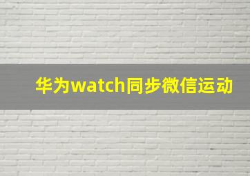 华为watch同步微信运动