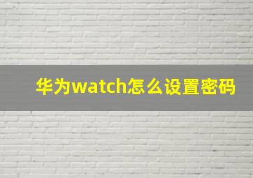 华为watch怎么设置密码