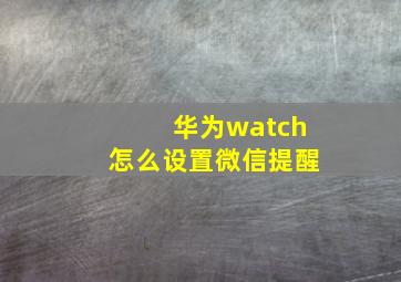 华为watch怎么设置微信提醒