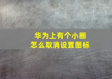 华为上有个小圈怎么取消设置图标