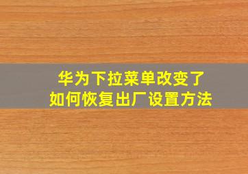 华为下拉菜单改变了如何恢复出厂设置方法