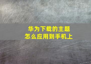 华为下载的主题怎么应用到手机上