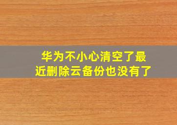 华为不小心清空了最近删除云备份也没有了