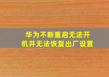 华为不断重启无法开机并无法恢复出厂设置