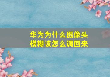 华为为什么摄像头模糊该怎么调回来