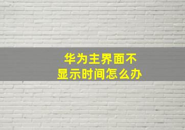 华为主界面不显示时间怎么办