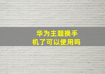 华为主题换手机了可以使用吗