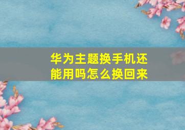 华为主题换手机还能用吗怎么换回来