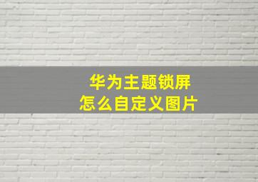 华为主题锁屏怎么自定义图片