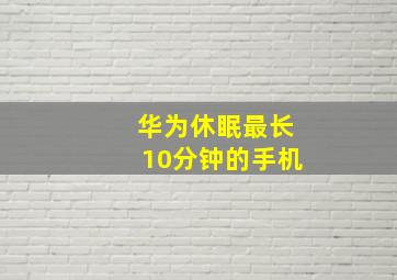 华为休眠最长10分钟的手机