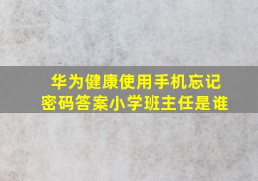 华为健康使用手机忘记密码答案小学班主任是谁