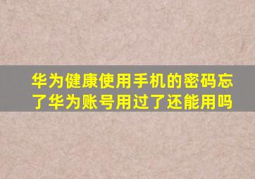 华为健康使用手机的密码忘了华为账号用过了还能用吗