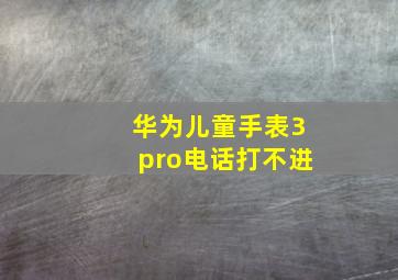 华为儿童手表3pro电话打不进