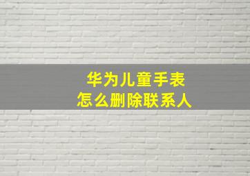 华为儿童手表怎么删除联系人