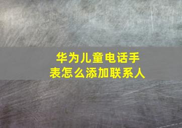 华为儿童电话手表怎么添加联系人