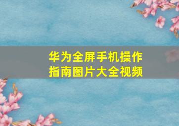 华为全屏手机操作指南图片大全视频