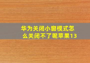 华为关闭小窗模式怎么关闭不了呢苹果13