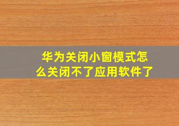 华为关闭小窗模式怎么关闭不了应用软件了