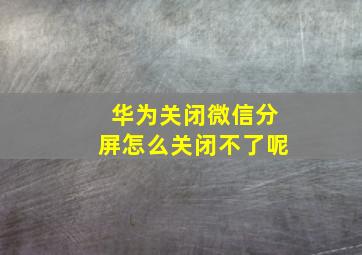 华为关闭微信分屏怎么关闭不了呢