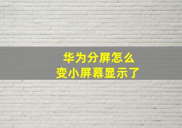 华为分屏怎么变小屏幕显示了