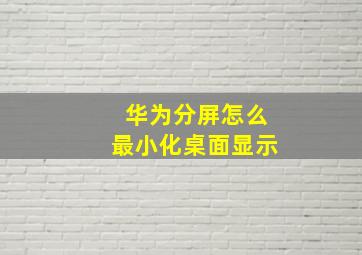 华为分屏怎么最小化桌面显示