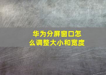 华为分屏窗口怎么调整大小和宽度