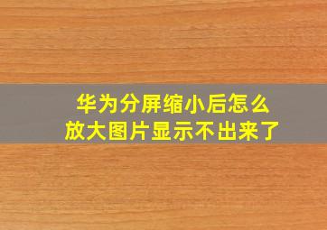 华为分屏缩小后怎么放大图片显示不出来了