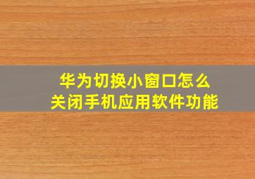 华为切换小窗口怎么关闭手机应用软件功能