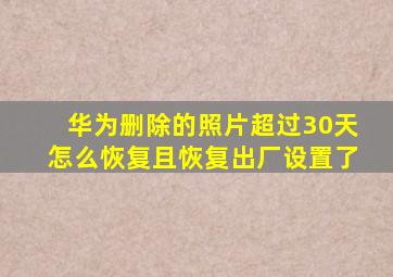 华为删除的照片超过30天怎么恢复且恢复出厂设置了