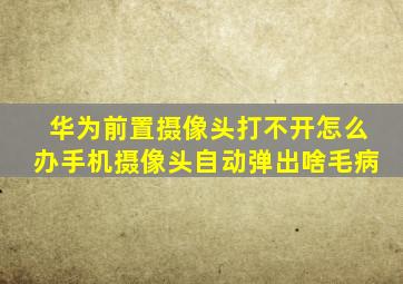 华为前置摄像头打不开怎么办手机摄像头自动弹出啥毛病