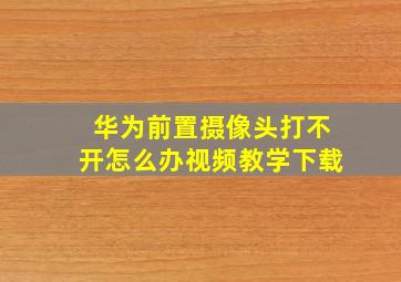 华为前置摄像头打不开怎么办视频教学下载