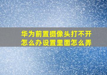 华为前置摄像头打不开怎么办设置里面怎么弄