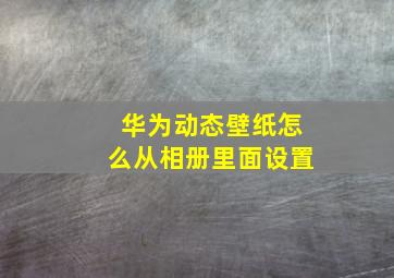 华为动态壁纸怎么从相册里面设置