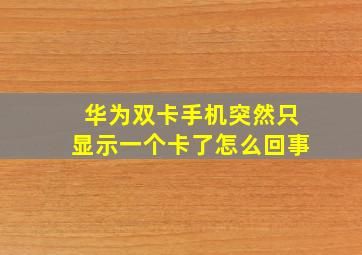 华为双卡手机突然只显示一个卡了怎么回事