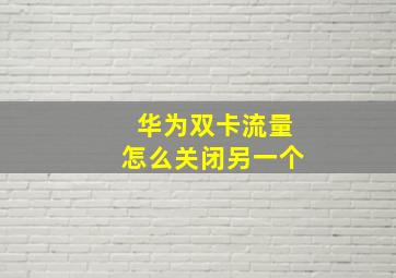 华为双卡流量怎么关闭另一个