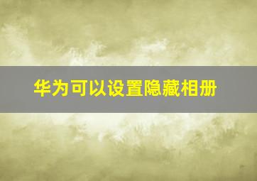 华为可以设置隐藏相册