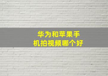 华为和苹果手机拍视频哪个好