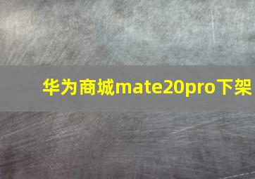 华为商城mate20pro下架