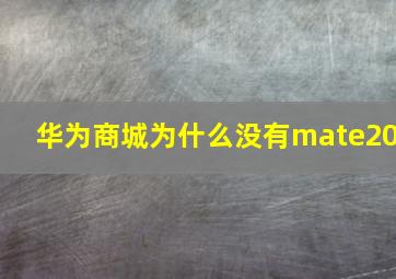 华为商城为什么没有mate20